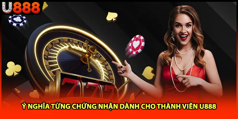 Ý nghĩa từng chứng nhận dành cho thành viên U888 Ý nghĩa từng chứng nhận dành cho thành viên U888
